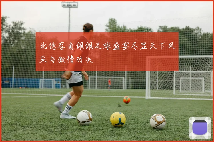 北德容南佩佩足球盛宴尽显天下风采与激情对决