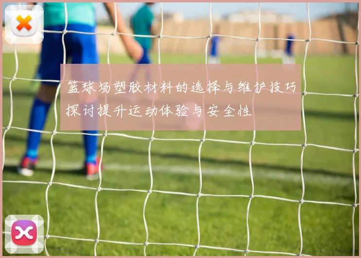 篮球场塑胶材料的选择与维护技巧探讨提升运动体验与安全性