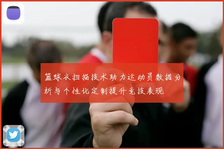 篮球衣扫描技术助力运动员数据分析与个性化定制提升竞技表现