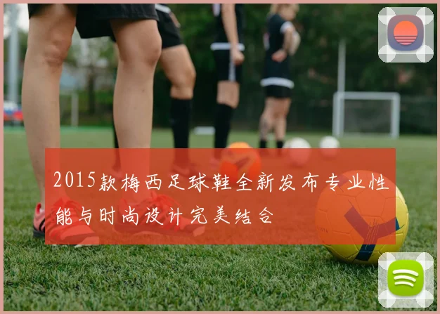 2015款梅西足球鞋全新发布专业性能与时尚设计完美结合