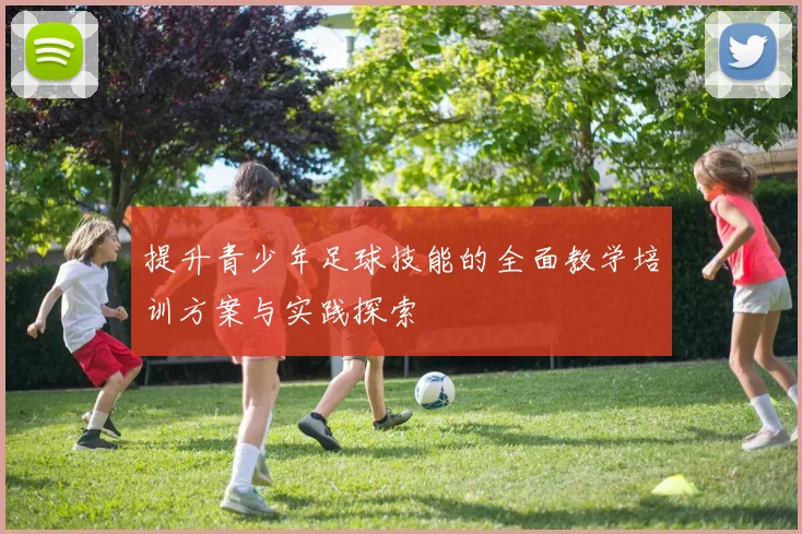 提升青少年足球技能的全面教学培训方案与实践探索