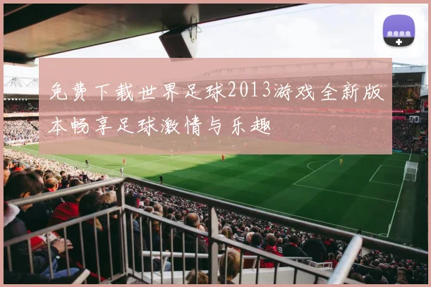 免费下载世界足球2013游戏全新版本畅享足球激情与乐趣